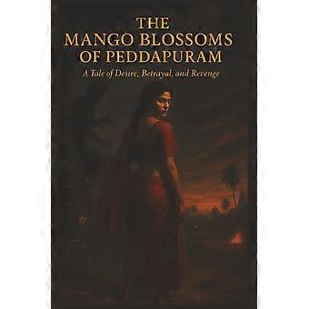 The mango blossoms of peddapuram a tale of desire, betrayal, and revenge 6 9 inches 73 pages