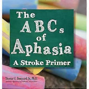 The Abcs Of Aphasia A Stroke Primer - Thomas G Broussard Jr. Ph.D