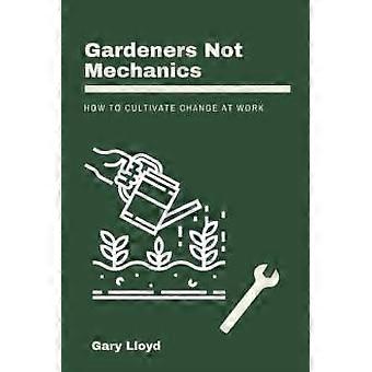 Gardeners Not Mechanics How To Cultivate Change At Work - Gary Lloyd