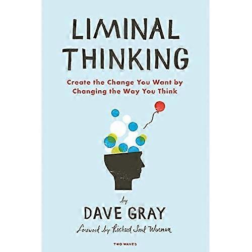 Liminal Thinking: Create the Change You Want by Changing the Way You Think