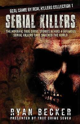 Serial Killers The Horrific True Crime Stories Behind 4 Infamous Serial Killers That Shocked The World 1 Real Crime By Real Killers Collection