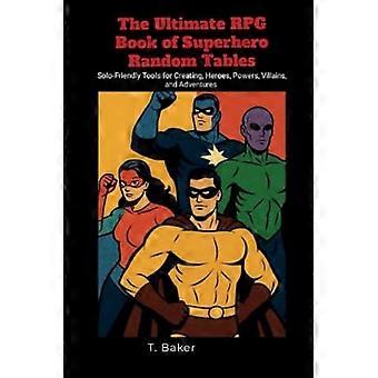 Ultimate RPG Book of Superhero Random Tables : Solo-vänliga verktyg för att skapa hjältar, krafter, skurkar och äventyr