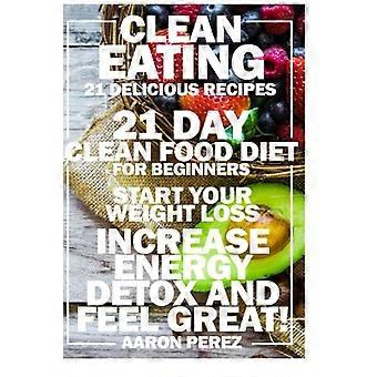 Ren mat: 21-dagers diett med ren mat for nybegynnere – Start vekttapet, øk energien, avgift deg og føl deg bra! (Enkle oppskrifter med ren mat, enkle)