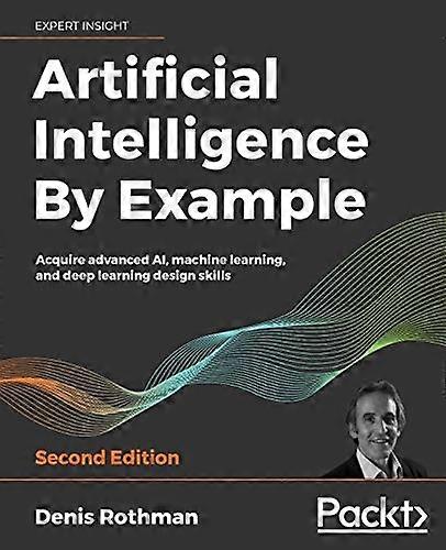 Artificial Intelligence By  - Example: Acquire advanced  - AI, machine learning, and  - deep learning design  - skills, 2nd Edition