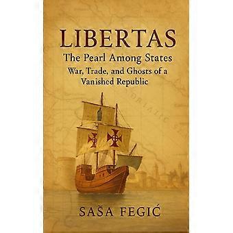 Libertas The Pearl Among States War Trade And Ghosts Of A Vanished Republi - Sasa Fegic - Paperback - English Book - History