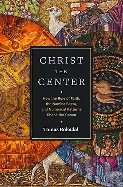Christ The Center  How The Rule Of Faith The Nomina Sacra And Numerical Patterns by Tomas Bokedal Paperback