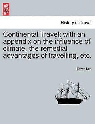 Continental Travel with an appendix on the influence of climate the remedial advantages of travelling etc