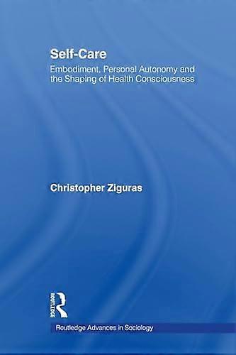 Self care: Embodiment Personal Autonomy and the Shaping of Health Consciousness