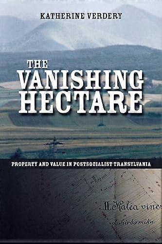 The Vanishing Hectare: Property and Value in Postsocialist Transylvania
