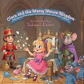 Clara and the messy mouse kingdom a fun rhyming adventure about responsibility, gratitude, and the joy of a tidy room.