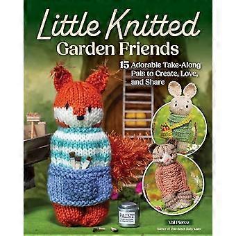 Little Knitted Garden Friends 15 Adorable Take Along Pals to Create Love and Share