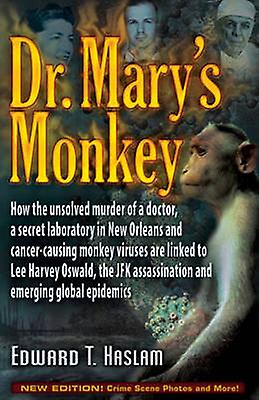 Dr. Marys Monkey  How the Unsolved Murder of a Doctor a Secret Laboratory in New Orleans and CancerCausing Monkey Viruses Are Linked to Lee Harvey Oswald the JFK Assassination and Emerging Global by Haslam Edward