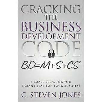 Cracking The Business Development Code 7 Small Steps For You 1 Giant Leap For - C. Steven Jones