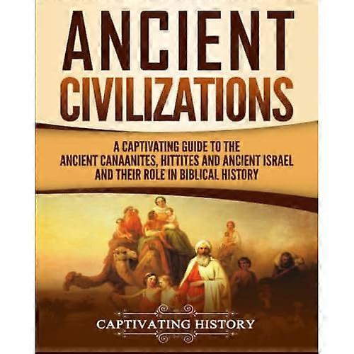 Ancient Civilizations: A Captivating Guide to the Ancient Canaanites, Hittites and Ancient Israel and Their Role in Biblical History