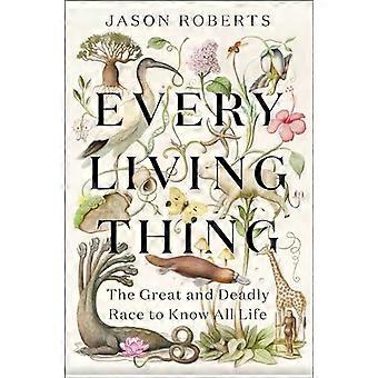 Every Living Thing The Great and Deadly Race to Know All Life