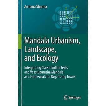 Mandala Urbanism Landscape And Ecology Interpreting Classic Indian Texts A - Archana Sharma