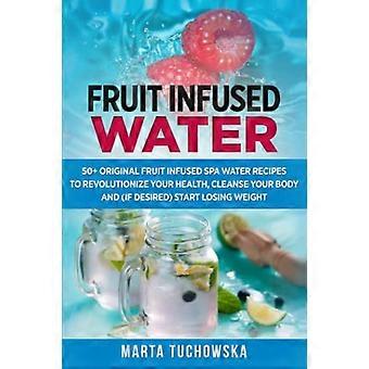 Mit Früchten angereichertes Wasser: 50+ originelle Rezepte für mit Früchten und Kräutern angereichertes Spa-Wasser für ganzheitliches Wohlbefinden (alkalisches Wasser)