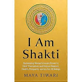 I Am Shakti Reclaiming Womens Innate Power to Heal Themselves and Restore Balance Health Prosperity and Joy for All Beings