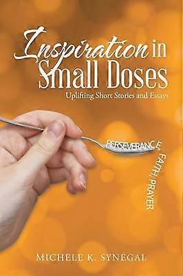 Inspiration in Small Doses Uplifting Short Stories and Essays