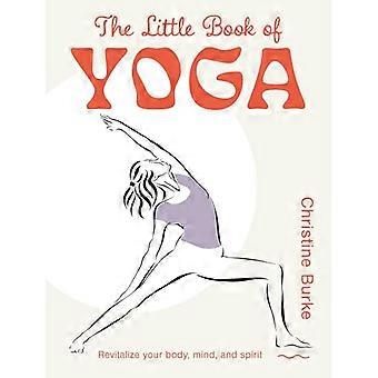 The Little Book of Yoga Revitalize Your Body Mind and Spirit