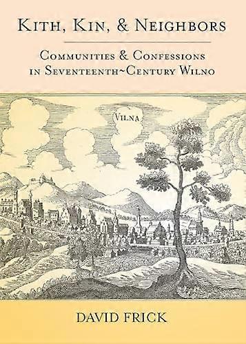 Kith Kin and Neighbors: Communities and Confessions in Seventeenth Century Wilno