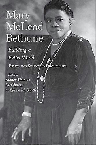 Mary McLeod Bethune: Building a Better World Essays and Selected Documents