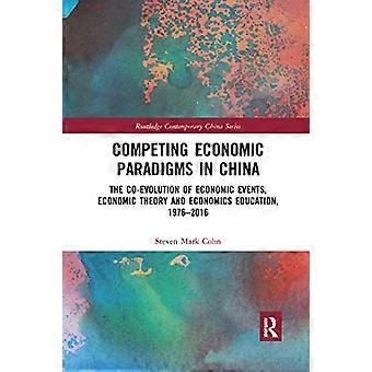 Konkurrierende Wirtschaftsparadigmen in China: Die Koevolution von Wirtschaftsereignissen, Wirtschaftstheorie und Wirtschaftsausbildung, 1976–2016 (Routledge Contemporary)