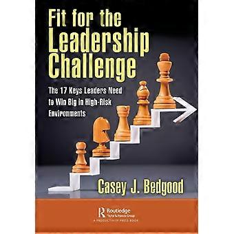 Fit For The Leadership Challenge The 17 Keys Leaders Need To Win Big In High-ris - Casey J. Bedgood