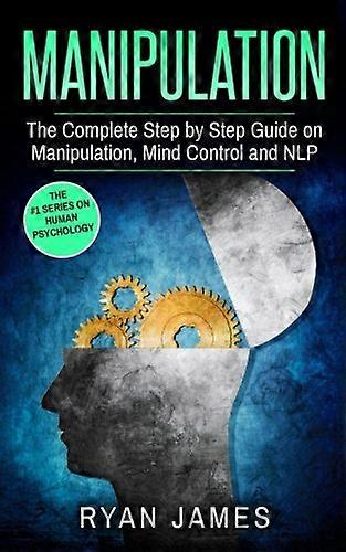 Manipulation: The Complete Step by Step Guide on Manipulation, Mind Control and Nlp