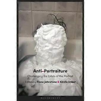 Anti-portraiture Challenging The Limits Of The Portrait - Bloomsbury Publishing PLC