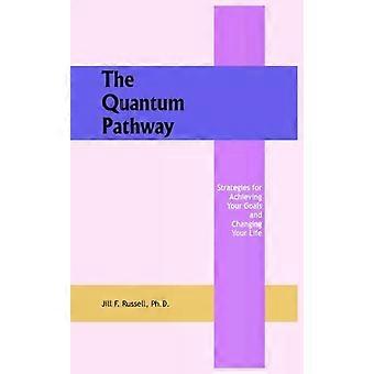 The Quantum Pathway Strategies For Achieving Your Goals And Changing Your Life - Jill F. Russell