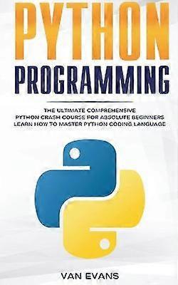 Python Programming The Ultimate Comprehensive Python Crash Course for Absolute Beginners  Learn How to Master Python Coding Language