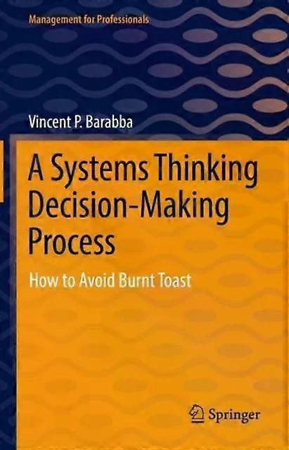 A Systems Thinking Decision-making Process How To Avoid Burnt Toast - Vincent P. Barabba