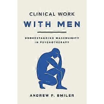 Clinical Work with Men Understanding Masculinity in Psychotherapy