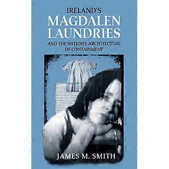 Irlannin Magdalenin pesulat ja kansakunnan eristäytymisarkkitehtuuri - James M. Smith - Pehmeäkantinen - Englanninkielinen kirja - Historia