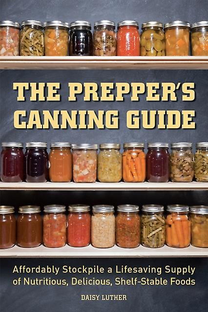 The Preppers Canning Guide Affordably Stockpile A Lifesaving Supply Of Nutritio by Daisy Luther Paperback Book