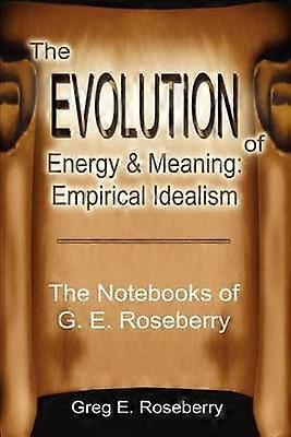 The Evolution of Energy and Meaning Empirical Idealism The Notebooks of G E Roseberry