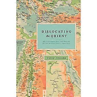 Dislocating Orient: Britannian kartat ja tehdä Lähi-idän 1854-1921 (Kovakantinen)