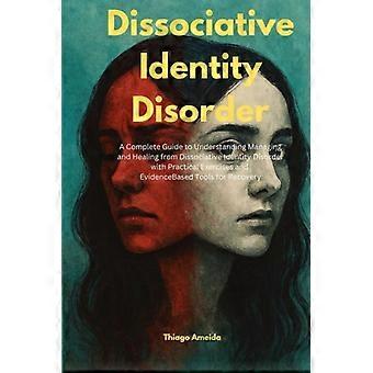 Dissociatieve identiteitsstoornis: een complete gids voor het begrijpen, beheersen en genezen van een dissociatieve identiteitsstoornis met praktische oefeningen.