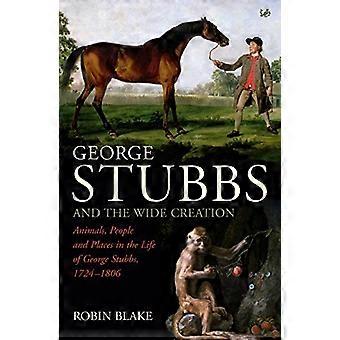 George Stubbs And The Wide Creation Animals People and Places in the Life of George Stubbs 1724 1806