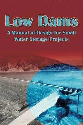 Low Dams A Manual of Design for Small Water Storage Projects