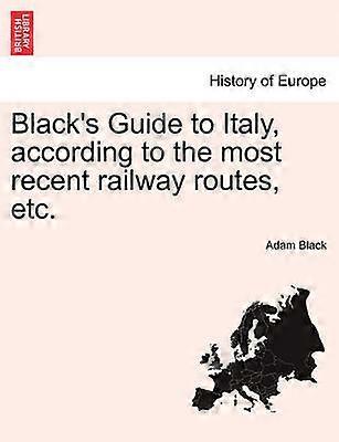 Black's Guide to Italy according to the most recent railway routes etc