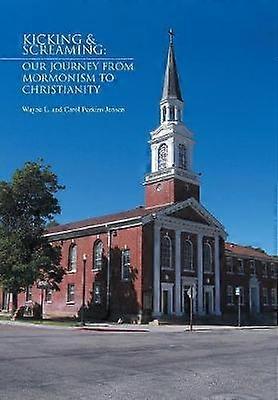 Kicking  Screaming Our Journey from Mormonism to Christianity