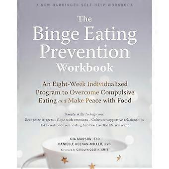The Binge Eating Prevention Workbook An Eight Week Individualized Program to Overcome Compulsive Eating and Make Peace with Food