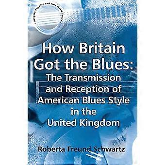 How Britain Got the Blues: The Transmission and Reception of American Blues Style in the United Kingdom (Ashgate Popular and Folk Music Series)