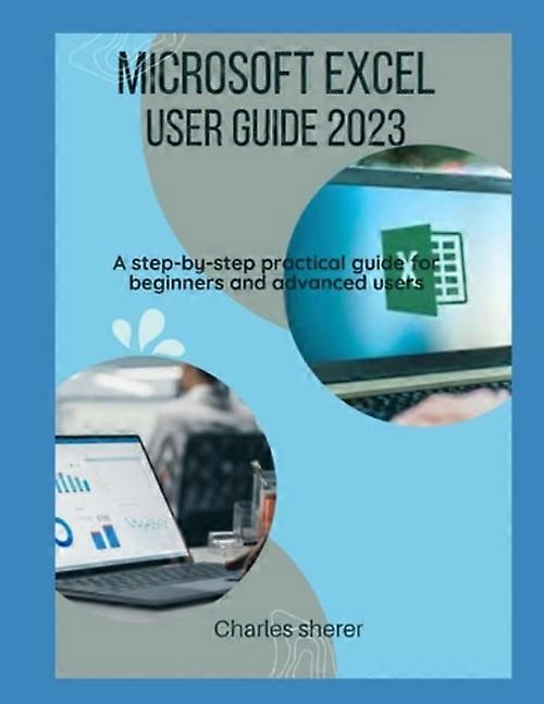 Microsoft Excel User Guide 2023 A Step-by-step Practical Guide for Beginners and Advanced Users