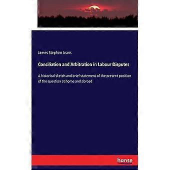 Conciliation And Arbitration In Labour Disputesa Historical Sketch And Brief Sta - James Stephen Jeans - Paperback - English Book - History
