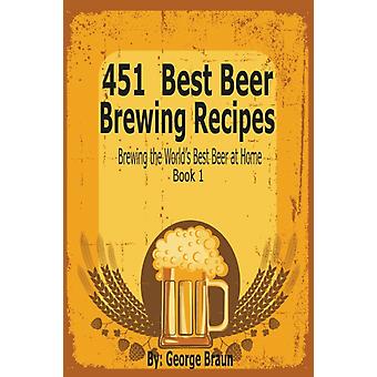 451 Best Beer Brewing Recipes Brewing The World's Best Beer At Home Book 1 - George Braun