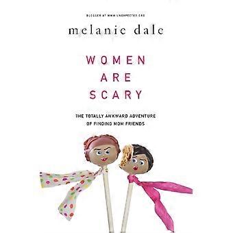 The Women Are Scary The Totally Awkward Adventure Of Finding Mom Friends - Melanie Dale