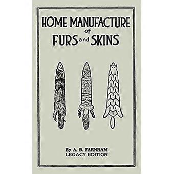 Fabricación casera de pieles y cueros (edición heredada): un manual clásico sobre el curtido, el aderezo y la conservación tradicionales de pieles de animales para adornos y prendas de vestir.